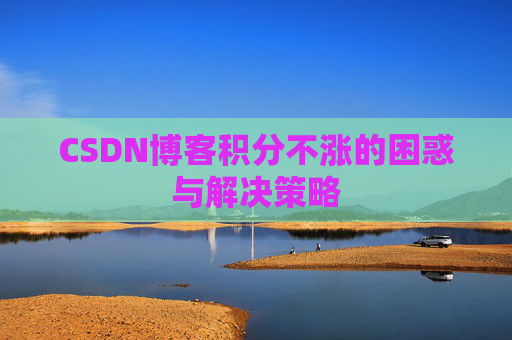 CSDN博客积分不涨的困惑与解决策略